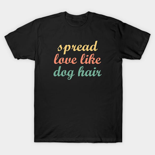 Spread Love Like Dog Hair T-Shirt by gabrielakaren